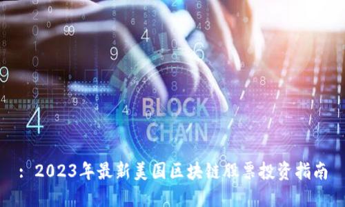 : 2023年最新美国区块链股票投资指南