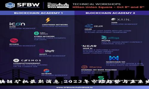 区块链矿机最新消息:2023年市场趋势与未来发展