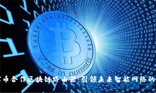 环球币合作区块链路由器:引领未来智能网络的发展