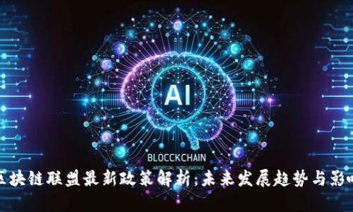 区块链联盟最新政策解析:未来发展趋势与影响
