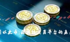 深入解析以太币:区块链交易平台的未来与机遇