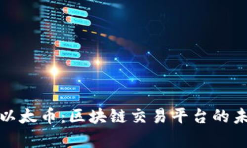 深入解析以太币:区块链交易平台的未来与机遇