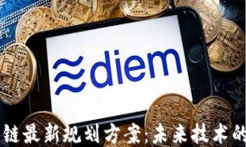 新担当区块链最新规划方案:未来技术的趋势与应用