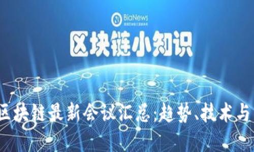 2023年区块链最新会议汇总:趋势、技术与未来发展