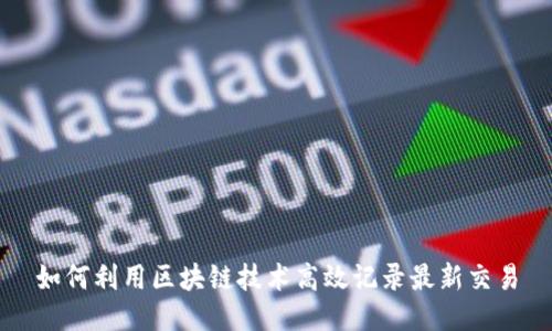 如何利用区块链技术高效记录最新交易