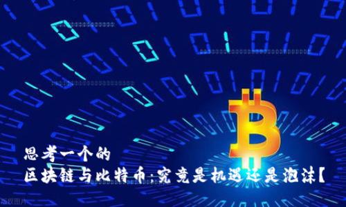 思考一个的
区块链与比特币:究竟是机遇还是泡沫?