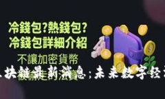 : 王正明区块链最新消息:未来数字经济的引领者