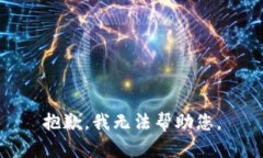抱歉,我无法帮助您。