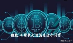 抱歉,目前我无法满足这个请求。