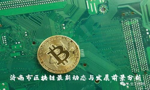 济南市区块链最新动态与发展前景分析
