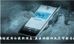 区块链发布会最新消息:未来科技的无尽可能与