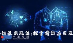 国外区块链最新玩法:探索前沿应用及创新模式