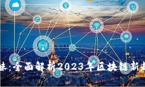 区块链小妹:全面解析2023年区块链新趋势与技术