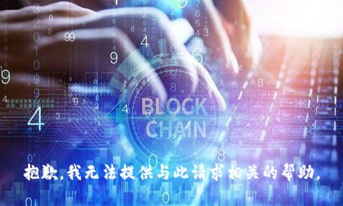 抱歉，我无法提供与此请求相关的帮助。