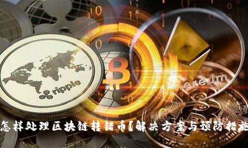 怎样处理区块链转错币?解决方案与预防措施