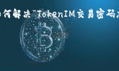 在这种情况下,由于您提供的信息比较有限,我将为您整理一篇关于如何解决“TokenIM交易密码忘了”的相关内容。请允许我为您提供合适的、关键词,并展开相关内容。
优质
如何找回TokenIM交易密码?完整步骤与建议