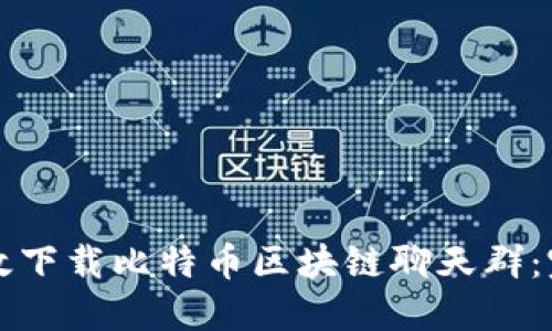 如何高效下载比特币区块链聊天群:完整指南