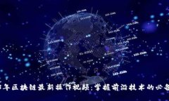 2023年区块链最新操作视频:掌握前沿技术的必备
