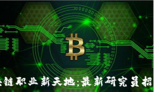 探索区块链职业新天地:最新研究员招聘网发布
