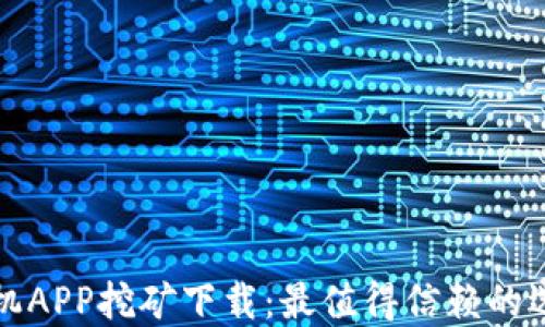 
最新区块链手机APP挖矿下载：最值得信赖的选择与使用指南