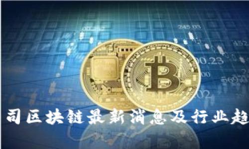 广州公司区块链最新消息及行业趋势分析