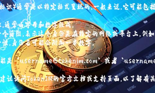 TokenIM的身份名（或用户身份标识）通常是以特定格式呈现的。一般来说，它可能包括以下几个元素：

1. **用户名**：用户的唯一标识，通常由字母和数字组成。
2. **域名或后缀**：可能会有一个后缀，表示这个身份是在特定的网络或平台上，例如`@tokenim.com`。
3. **数字标识**：为了确保唯一性，身份名可能会附加一串数字。

因此，一个可能的身份名格式可能是 `username@tokenim.com` 或者 `username#1234` 等等。

如果你想要获取更详细的信息，建议访问TokenIM的官方文档或支持页面，以了解有关身份名的具体格式和使用规则。