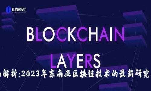 全面解析:2023年东南亚区块链技术的最新研究动态
