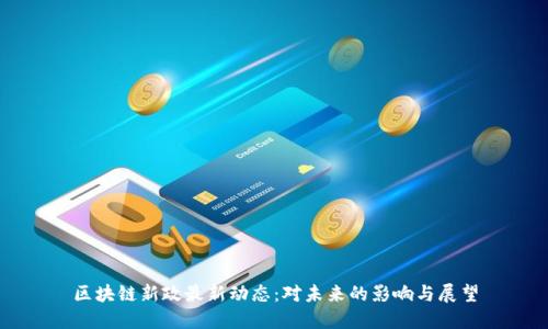 区块链新政最新动态:对未来的影响与展望