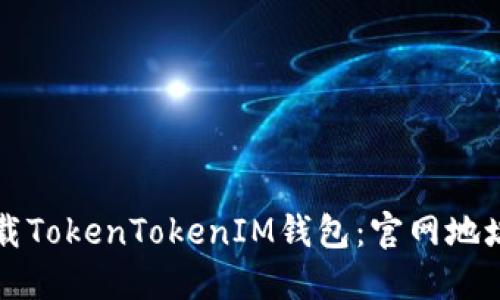 如何安全下载TokenTokenIM钱包:官网地址与使用指南