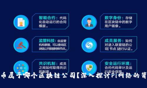 ### Pi币属于哪个区块链公司?深入探讨Pi网络的背景与发展