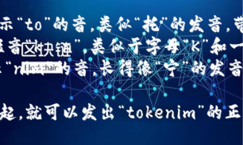 “tokenim”的音标可以标记为 /ˈtoʊkənɪm/。  

这里是详细的音标分解：

- /ˈtoʊ/ - 表示“to”的音，类似“托”的发音，带有一个长元音“o”。
- /kə/ - 表示短音“kən”，类似于字母“K”和一个轻音的“ə”。
- /nɪm/ - 表示“nim”的音，长得像“宁”的发音。

把这些音素连在一起，就可以发出“tokenim”的正确读音。
