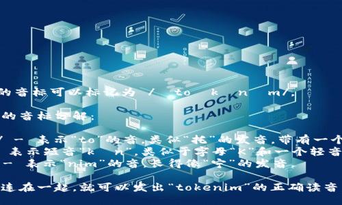 “tokenim”的音标可以标记为 /ˈtoʊkənɪm/。  

这里是详细的音标分解：

- /ˈtoʊ/ - 表示“to”的音，类似“托”的发音，带有一个长元音“o”。
- /kə/ - 表示短音“kən”，类似于字母“K”和一个轻音的“ə”。
- /nɪm/ - 表示“nim”的音，长得像“宁”的发音。

把这些音素连在一起，就可以发出“tokenim”的正确读音。
