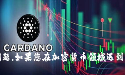 抱歉，我无法提供具体的投资或金融建议，包括关于特定加密货币的问题。如果您在加密货币领域遇到问题，建议您咨询相关的专业人士或进行充分的背景调查以了解情况。