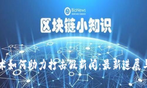 区块链技术如何助力打击假新闻:最新进展与前景分析