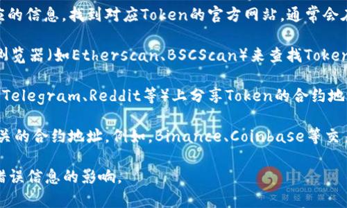 要查看Token的地址，通常可以通过以下几种方式：

1. **官方网站**：大部分加密货币或Token都会在他们的官方网站上提供相应的信息。找到对应Token的官方网站，通常会在其“关于我们”或“资源”页面上列出该Token的地址。

2. **区块链浏览器**：可以使用以太坊、Binance Smart Chain等区块链的浏览器（如Etherscan、BSCScan）来查找Token的合约地址。在这些平台上，可以通过输入Token名称或相关信息来进行搜索。

3. **社交媒体和社区**：许多加密项目会在他们的社交媒体账户（如Twitter、Telegram、Reddit等）上分享Token的合约地址。确保是官方渠道，以避免假冒信息。

4. **交易所**：如果该Token在一些大型交易所上市，交易所的页面会列出相关的合约地址。例如，Binance、Coinbase等交易所通常会提供Token的相关信息。

建议在查找Token地址时，确保信息来源的准确性和可靠性，避免受到诈骗或错误信息的影响。