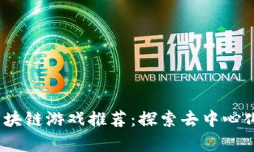 2023最新区块链游戏推荐:探索去中心化游戏的前沿