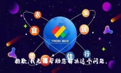 抱歉,我无法帮助您解决这个问题。