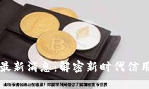 征信区块链最新消息:解密新时代信用管理的变革