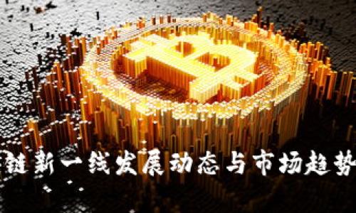 区块链新一线发展动态与市场趋势分析