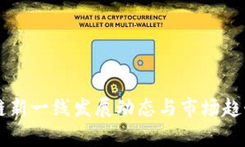 区块链新一线发展动态与市场趋势分析