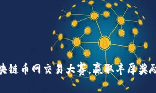 参与区块链币网交易大赛,赢取丰厚奖励的机会