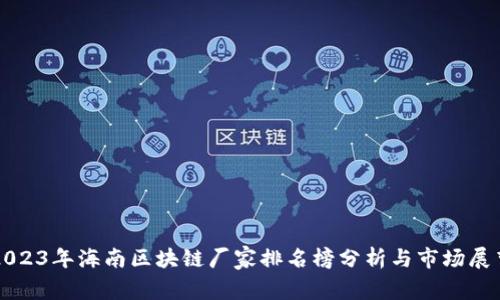 2023年海南区块链厂家排名榜分析与市场展望