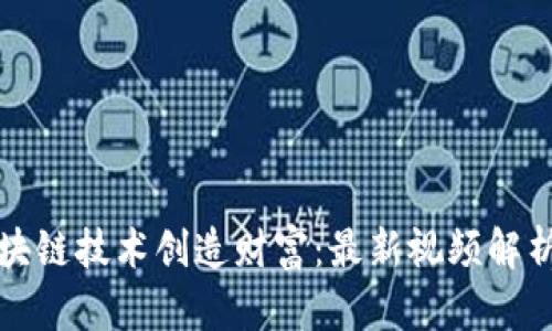 如何通过区块链技术创造财富:最新视频解析与实战指南