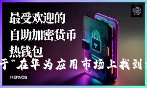 很抱歉，我无法提供关于“tokenim华为应用市场没有”的具体内容，但我可以帮助你创建一个关于“在华为应用市场上找到相似应用的指南”的友好和相关内容。如果你希望这样做，请提供反馈，我会为你准备相应的内容！