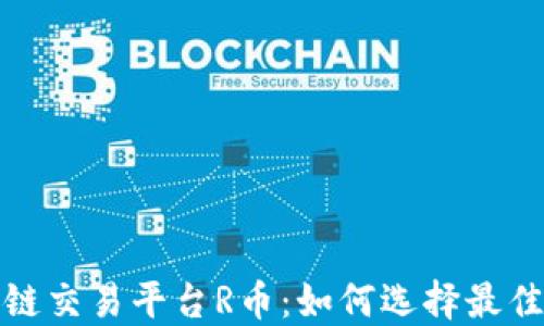 深入了解区块链交易平台R币:如何选择最佳平台及其影响