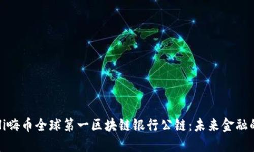 探索Hi嗨币全球第一区块链银行公链:未来金融的蓝图