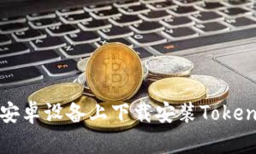 如何在安卓设备上下载安装Tokenim钱包