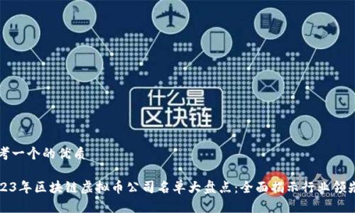 思考一个的优质
2023年区块链虚拟币公司名单大盘点:全面揭示行业领先者