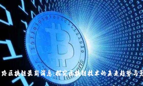 引路区块链最新消息:探究区块链技术的未来趋势与影响