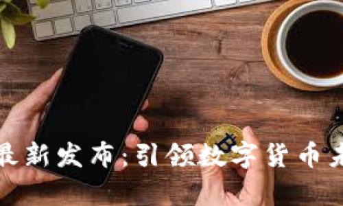 嘉楠区块链的最新发布:引领数字货币未来的创新之路